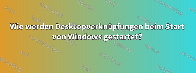 Wie werden Desktopverknüpfungen beim Start von Windows gestartet?