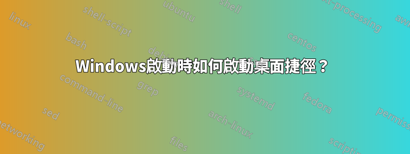 Windows啟動時如何啟動桌面捷徑？