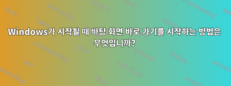 Windows가 시작될 때 바탕 화면 바로 가기를 시작하는 방법은 무엇입니까?