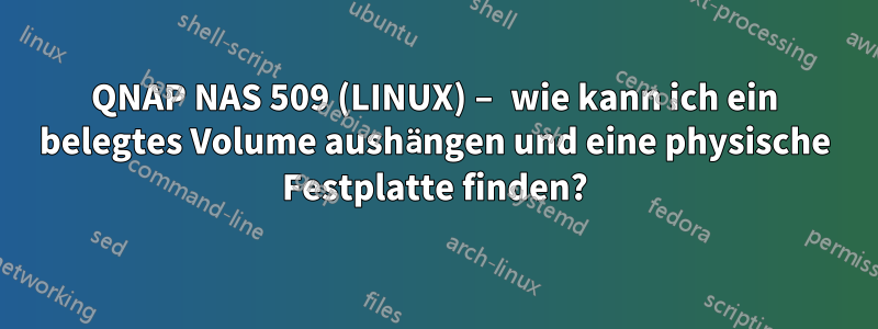 QNAP NAS 509 (LINUX) – wie kann ich ein belegtes Volume aushängen und eine physische Festplatte finden?