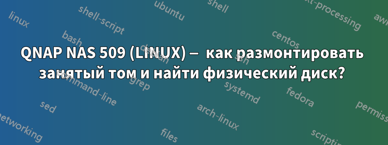 QNAP NAS 509 (LINUX) — как размонтировать занятый том и найти физический диск?