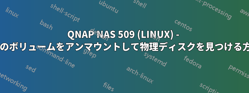 QNAP NAS 509 (LINUX) - 使用中のボリュームをアンマウントして物理ディスクを見つける方法は?