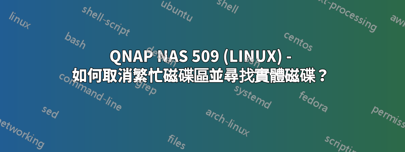 QNAP NAS 509 (LINUX) - 如何取消繁忙磁碟區並尋找實體磁碟？