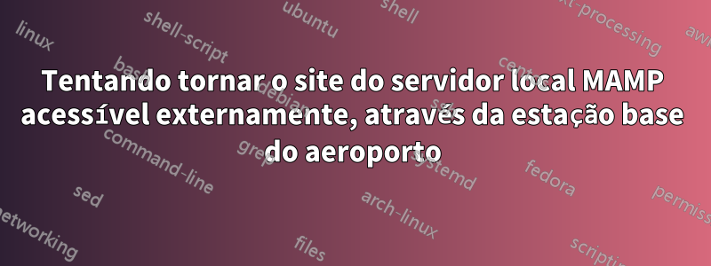 Tentando tornar o site do servidor local MAMP acessível externamente, através da estação base do aeroporto