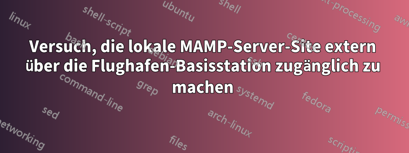 Versuch, die lokale MAMP-Server-Site extern über die Flughafen-Basisstation zugänglich zu machen