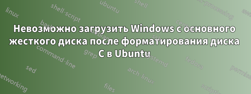 Невозможно загрузить Windows с основного жесткого диска после форматирования диска C в Ubuntu