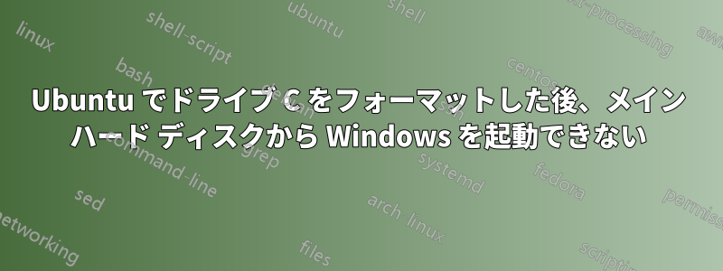 Ubuntu でドライブ C をフォーマットした後、メイン ハード ディスクから Windows を起動できない