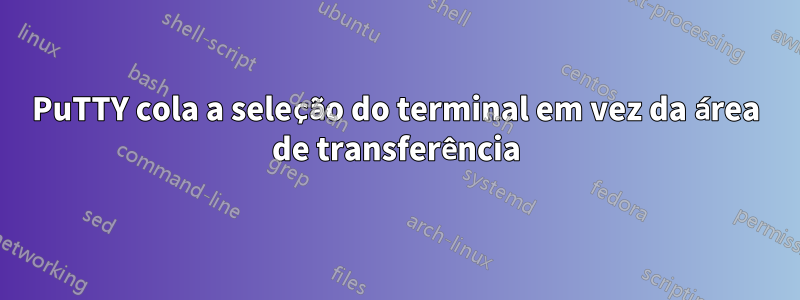 PuTTY cola a seleção do terminal em vez da área de transferência