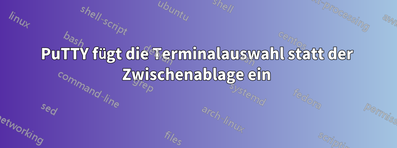 PuTTY fügt die Terminalauswahl statt der Zwischenablage ein