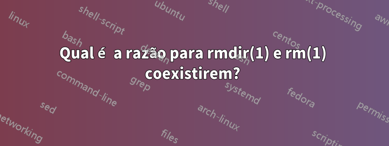 Qual é a razão para rmdir(1) e rm(1) coexistirem?