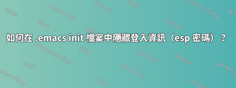 如何在 .emacs init 檔案中隱藏登入資訊（esp 密碼）？