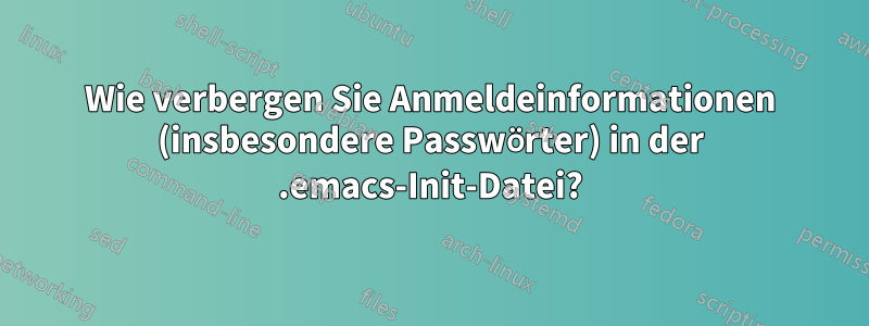 Wie verbergen Sie Anmeldeinformationen (insbesondere Passwörter) in der .emacs-Init-Datei?