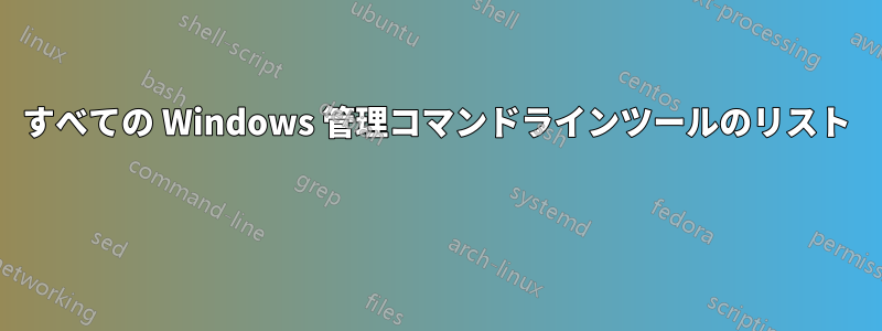 すべての Windows 管理コマンドラインツールのリスト 