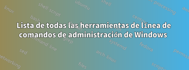 Lista de todas las herramientas de línea de comandos de administración de Windows 