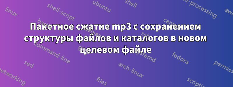 Пакетное сжатие mp3 с сохранением структуры файлов и каталогов в новом целевом файле