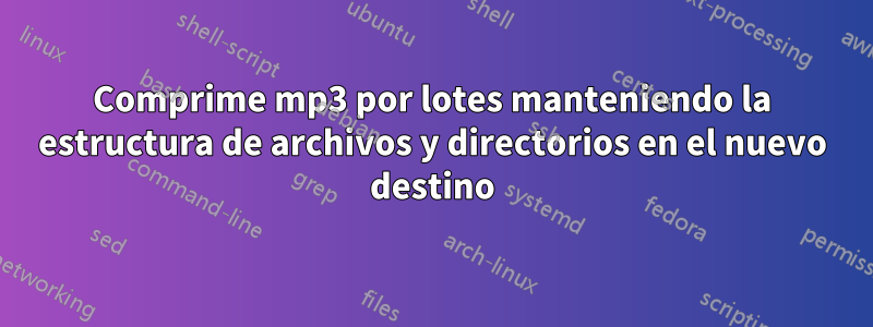 Comprime mp3 por lotes manteniendo la estructura de archivos y directorios en el nuevo destino