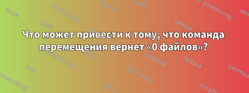 Что может привести к тому, что команда перемещения вернет «0 файлов»?