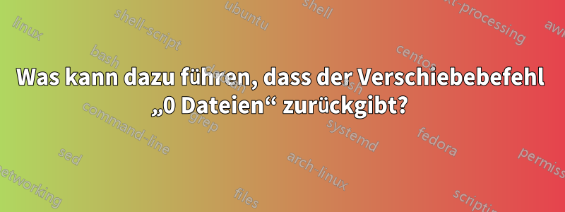 Was kann dazu führen, dass der Verschiebebefehl „0 Dateien“ zurückgibt?