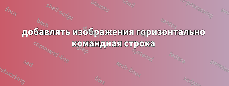 добавлять изображения горизонтально командная строка