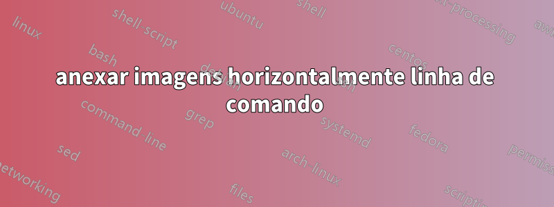 anexar imagens horizontalmente linha de comando