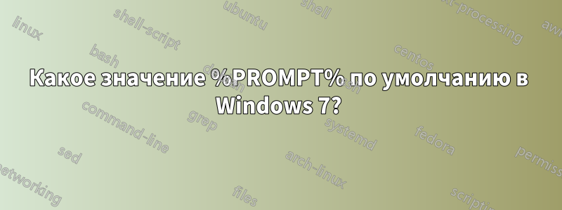 Какое значение %PROMPT% по умолчанию в Windows 7?