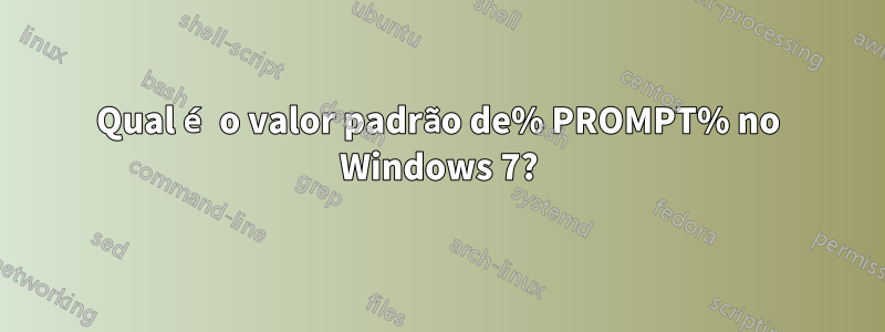 Qual é o valor padrão de% PROMPT% no Windows 7?