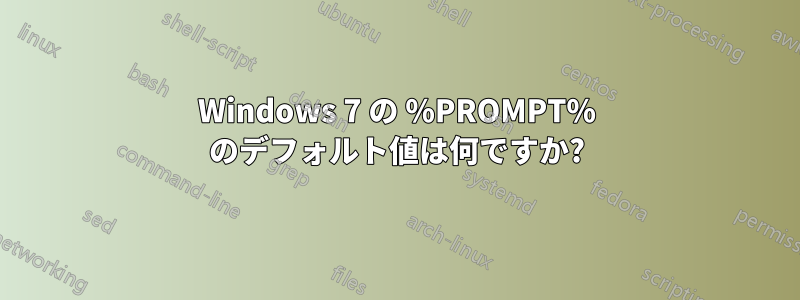 Windows 7 の %PROMPT% のデフォルト値は何ですか?