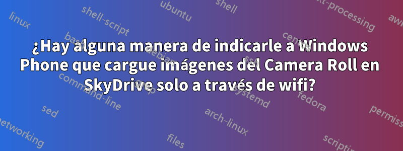 ¿Hay alguna manera de indicarle a Windows Phone que cargue imágenes del Camera Roll en SkyDrive solo a través de wifi?