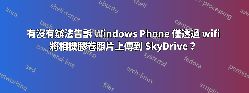 有沒有辦法告訴 Windows Phone 僅透過 wifi 將相機膠卷照片上傳到 SkyDrive？