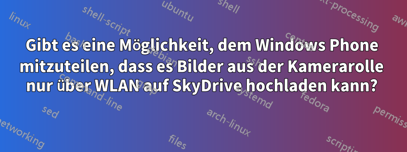 Gibt es eine Möglichkeit, dem Windows Phone mitzuteilen, dass es Bilder aus der Kamerarolle nur über WLAN auf SkyDrive hochladen kann?