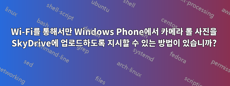 Wi-Fi를 통해서만 Windows Phone에서 카메라 롤 사진을 SkyDrive에 업로드하도록 지시할 수 있는 방법이 있습니까?