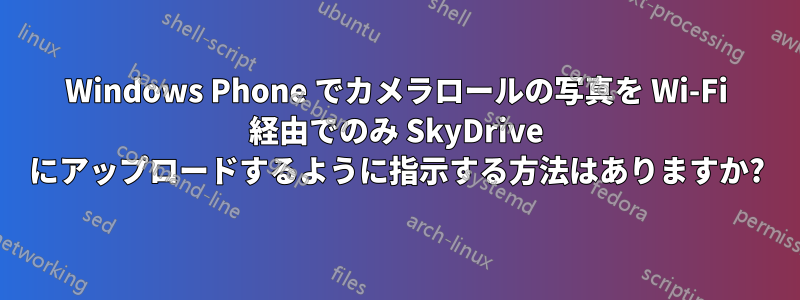 Windows Phone でカメラロールの写真を Wi-Fi 経由でのみ SkyDrive にアップロードするように指示する方法はありますか?