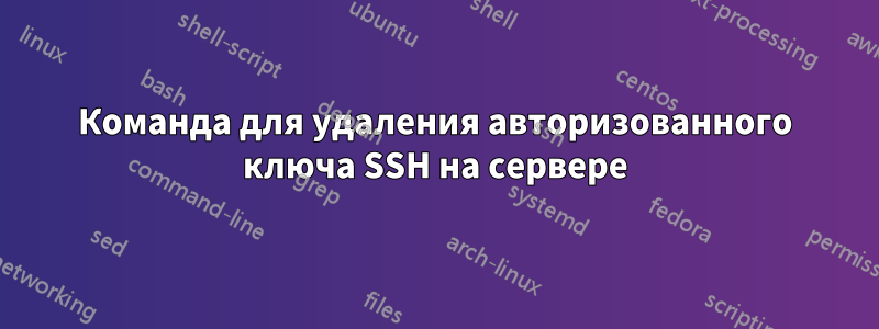 Команда для удаления авторизованного ключа SSH на сервере