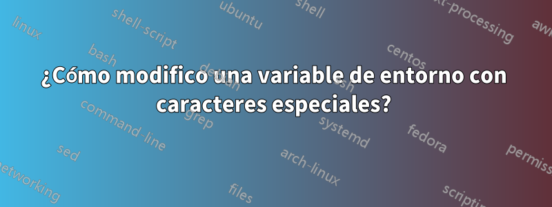 ¿Cómo modifico una variable de entorno con caracteres especiales?