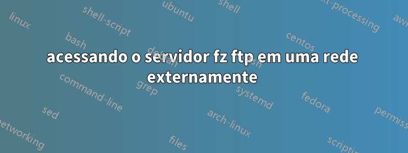 acessando o servidor fz ftp em uma rede externamente