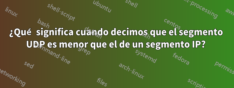 ¿Qué significa cuando decimos que el segmento UDP es menor que el de un segmento IP?