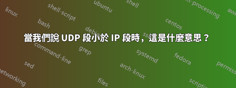 當我們說 UDP 段小於 IP 段時，這是什麼意思？