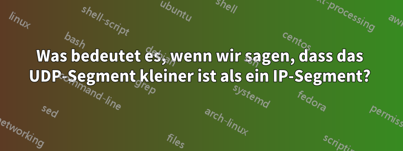 Was bedeutet es, wenn wir sagen, dass das UDP-Segment kleiner ist als ein IP-Segment?