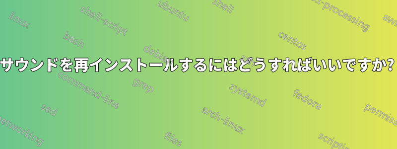 サウンドを再インストールするにはどうすればいいですか?