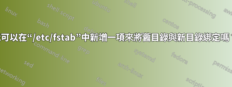 我可以在“/etc/fstab”中新增一項來將舊目錄與新目錄綁定嗎？