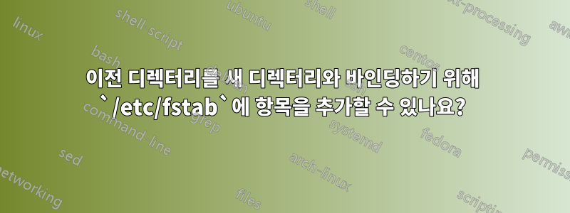 이전 디렉터리를 새 디렉터리와 바인딩하기 위해 `/etc/fstab`에 항목을 추가할 수 있나요?