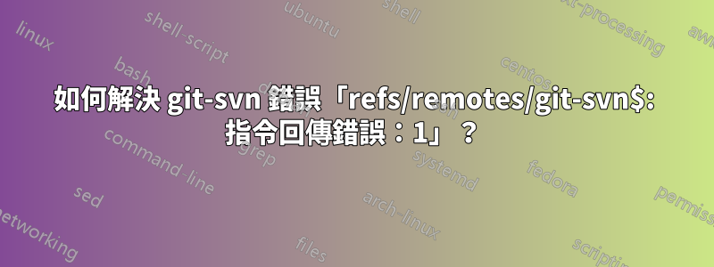 如何解決 git-svn 錯誤「refs/remotes/git-svn$: 指令回傳錯誤：1」？