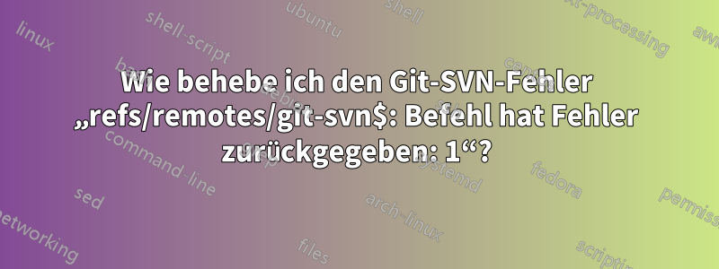 Wie behebe ich den Git-SVN-Fehler „refs/remotes/git-svn$: Befehl hat Fehler zurückgegeben: 1“?