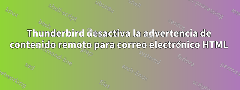 Thunderbird desactiva la advertencia de contenido remoto para correo electrónico HTML