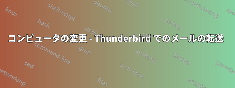 コンピュータの変更 - Thunderbird でのメールの転送 