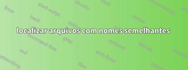 localizar arquivos com nomes semelhantes