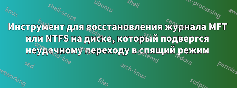 Инструмент для восстановления журнала MFT или NTFS на диске, который подвергся неудачному переходу в спящий режим