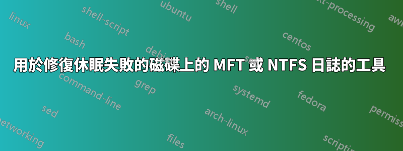 用於修復休眠失敗的磁碟上的 MFT 或 NTFS 日誌的工具