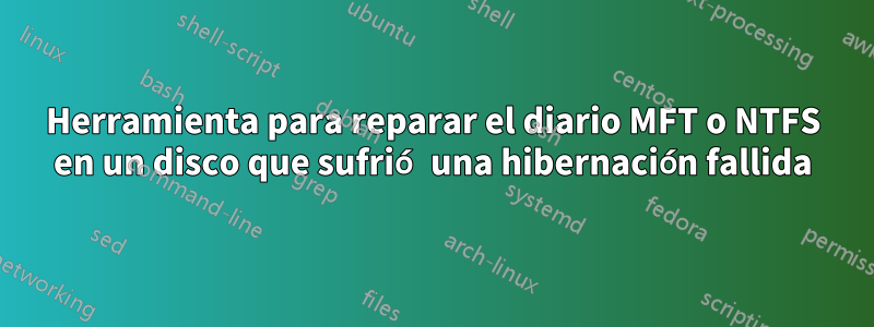 Herramienta para reparar el diario MFT o NTFS en un disco que sufrió una hibernación fallida