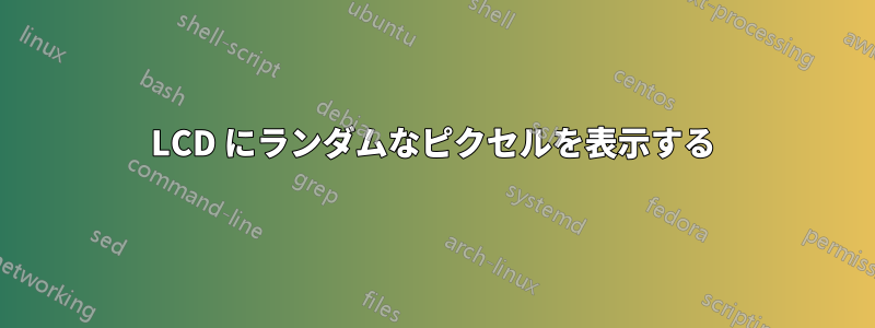 LCD にランダムなピクセルを表示する